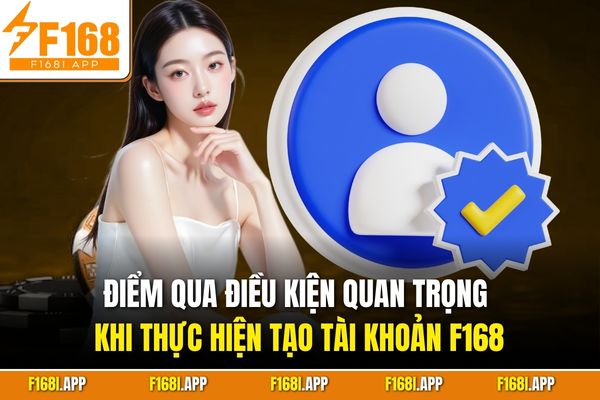 Điểm qua điều kiện quan trọng khi thực hiện tạo tài khoản F168