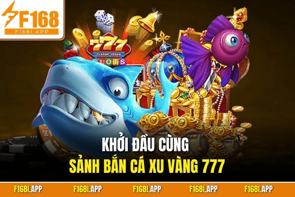 Khởi đầu cùng sảnh bắn cá xu vàng 777