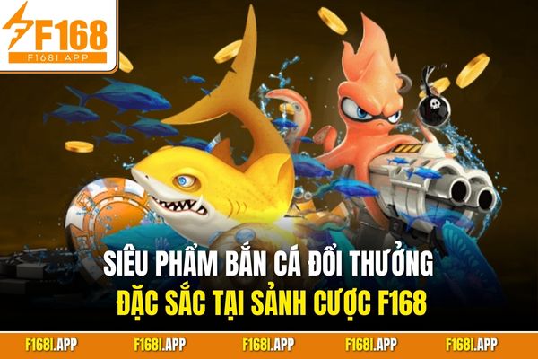 Siêu phẩm bắn cá đổi thưởng đặc sắc tại sảnh cược F168