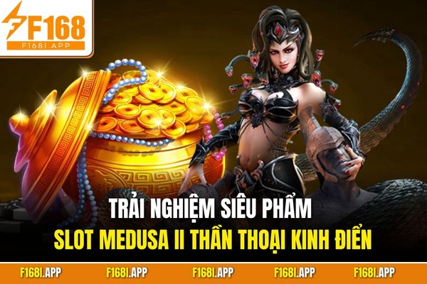 Trải nghiệm siêu phẩm slot Medusa II thần thoại kinh điển